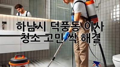 🏡✨ 하남시 덕풍동 이사, 청소 고민? 싹- 해결! ✨🧹