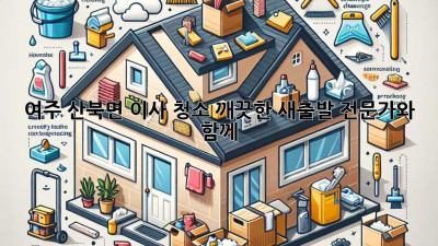 여주 산북면 이사 청소: 깨끗한 새출발, 전문가와 함께! ✨