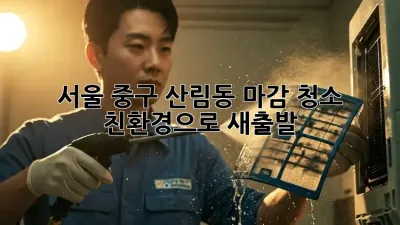 서울 중구 산림동 마감 청소: 친환경으로 새출발!