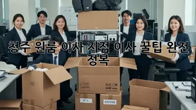 청주 원룸 이사, 지점 이사 꿀팁 완전 정복!